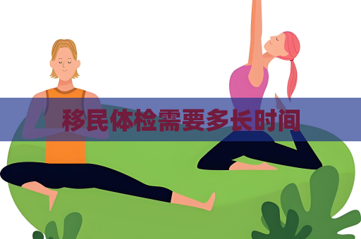 移民体检需要多长时间