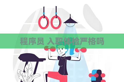 程序员 入职体检严格吗