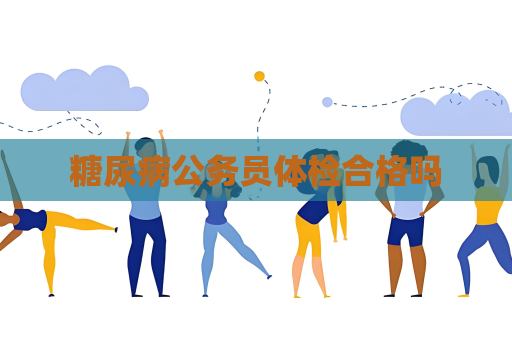 糖尿病公务员体检合格吗