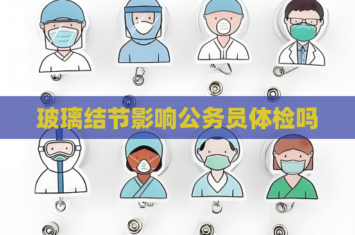 玻璃结节影响公务员体检吗