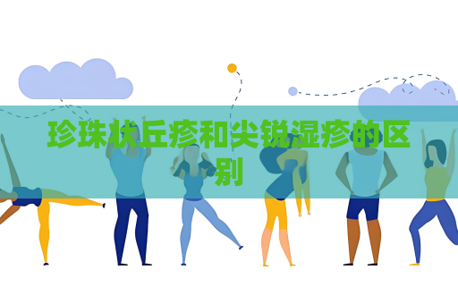 珍珠状丘疹和尖锐湿疹的区别
