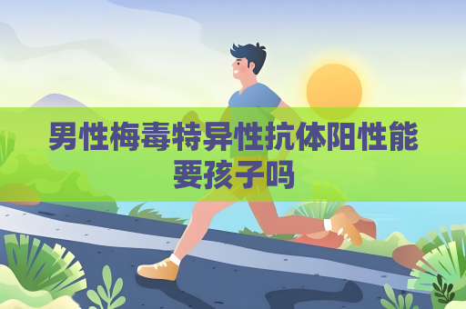 男性梅毒特异性抗体阳性能要孩子吗
