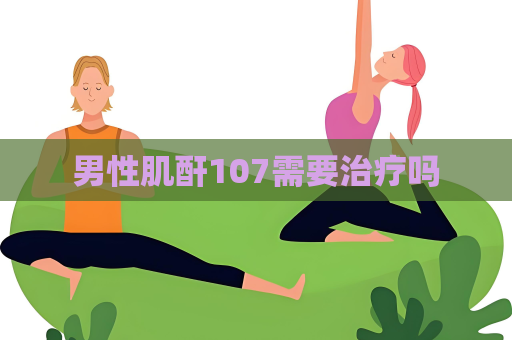 男性肌酐107需要治疗吗
