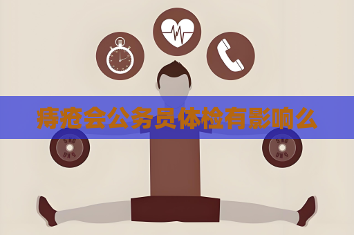 痔疮会公务员体检有影响么