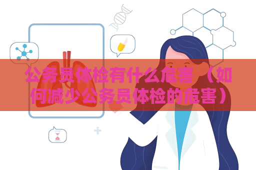 公务员体检有什么危害 （如何减少公务员体检的危害）