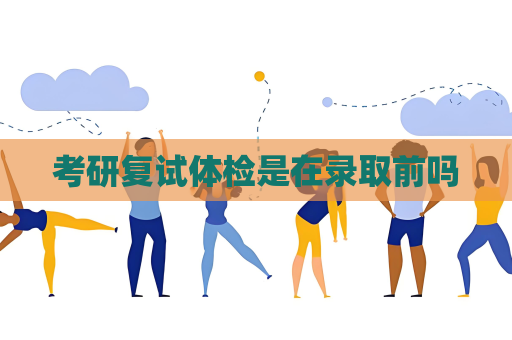 考研复试体检是在录取前吗