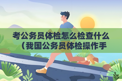 考公务员体检怎么检查什么 （我国公务员体检操作手册）