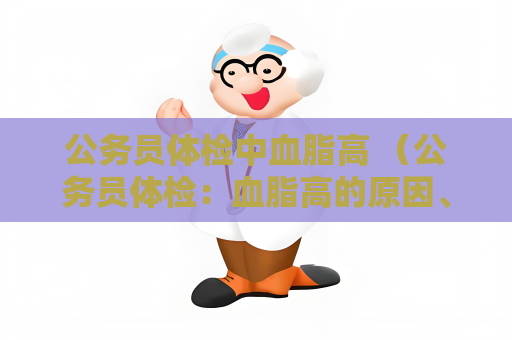 公务员体检中血脂高 （公务员体检：血脂高的原因、影响与）