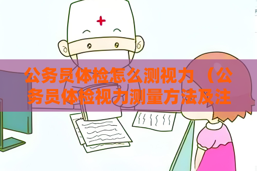公务员体检怎么测视力 （公务员体检视力测量方法及注意事项）
