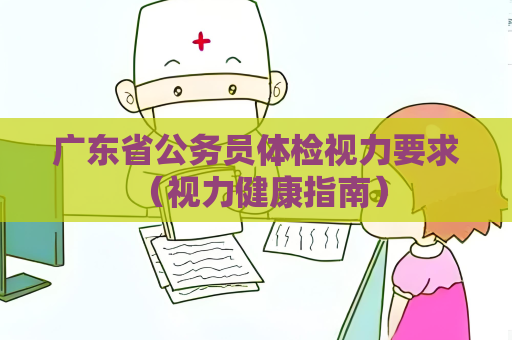 广东省公务员体检视力要求 （视力健康指南）