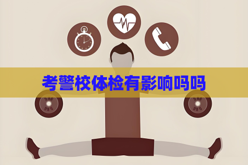 考警校体检有影响吗吗
