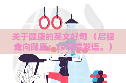 关于健康的英文好句 （启程走向健康：10句启发语。）