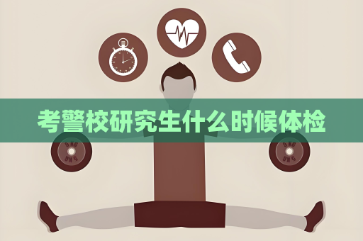 考警校研究生什么时候体检
