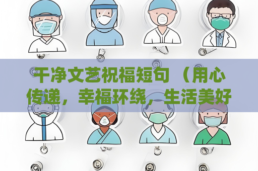 干净文艺祝福短句 （用心传递，幸福环绕，生活美好）