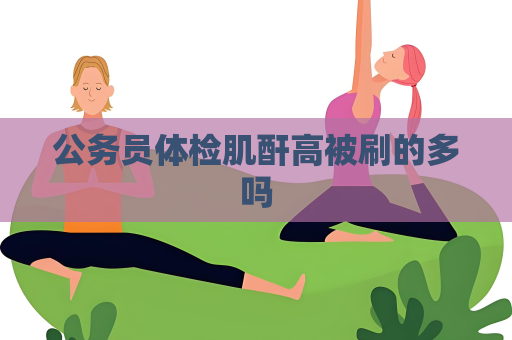 公务员体检肌酐高被刷的多吗