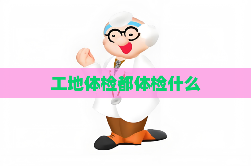 工地体检都体检什么