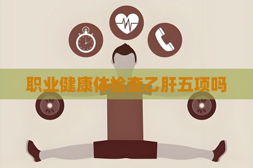职业健康体检查乙肝五项吗