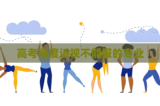 高考高度近视不能报的专业