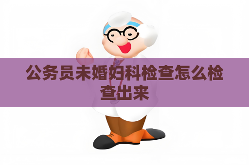 公务员未婚妇科检查怎么检查出来