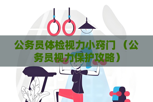 公务员体检视力小窍门 （公务员视力保护攻略）