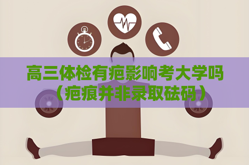 高三体检有疤影响考大学吗 （疤痕并非录取砝码）