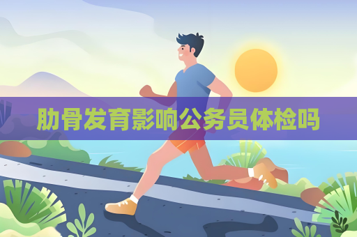 肋骨发育影响公务员体检吗