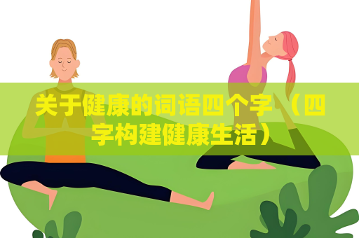 关于健康的词语四个字 （四字构建健康生活）
