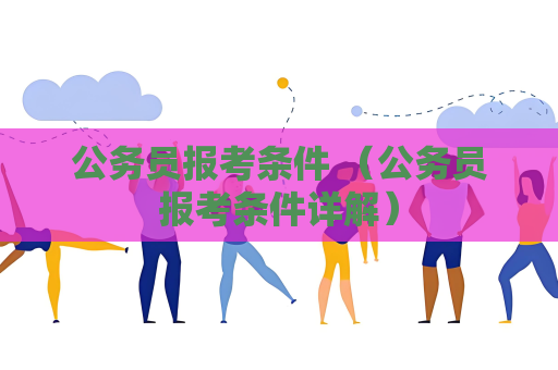 公务员报考条件 （公务员报考条件详解）