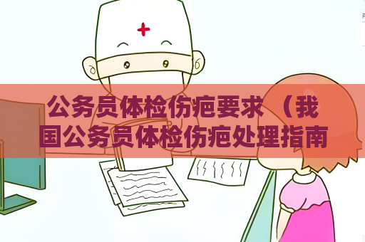 公务员体检伤疤要求 （我国公务员体检伤疤处理指南）