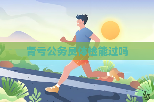 肾亏公务员体检能过吗