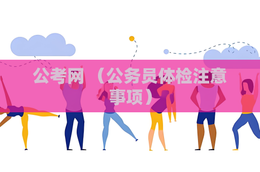 公考网 （公务员体检注意事项）