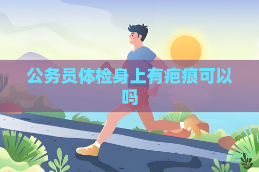 公务员体检身上有疤痕可以吗