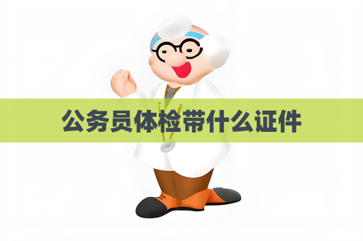 公务员体检带什么证件