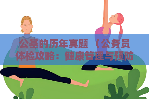 公基的历年真题 （公务员体检攻略：健康管理与预防指）