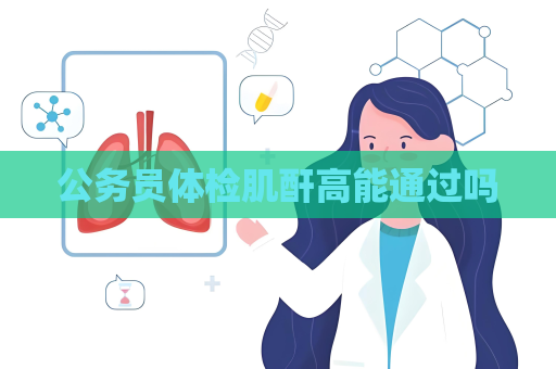 公务员体检肌酐高能通过吗