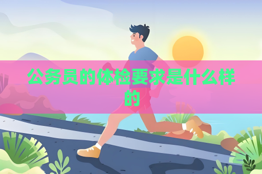 公务员的体检要求是什么样的