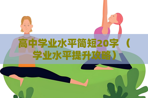 高中学业水平简短20字 （学业水平提升攻略）