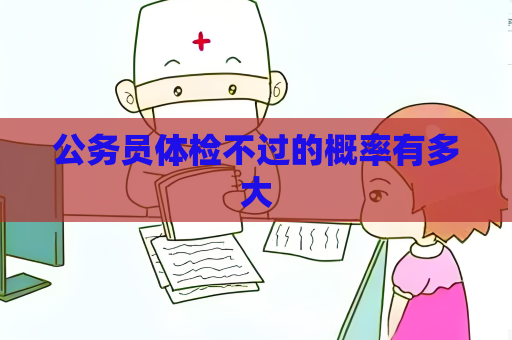 公务员体检不过的概率有多大