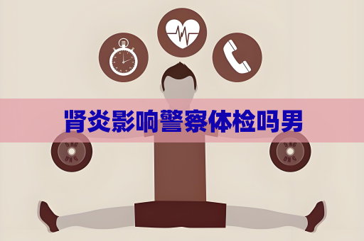 肾炎影响警察体检吗男