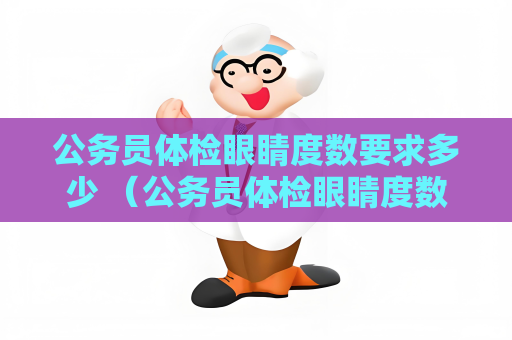 公务员体检眼睛度数要求多少 （公务员体检眼睛度数要求解析）