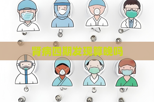 肾病四期发现算晚吗