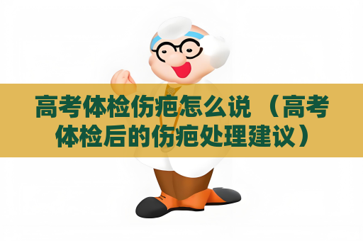 高考体检伤疤怎么说 （高考体检后的伤疤处理建议）