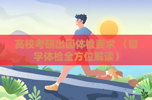 高校考研出国体检要求 （留学体检全方位解读）