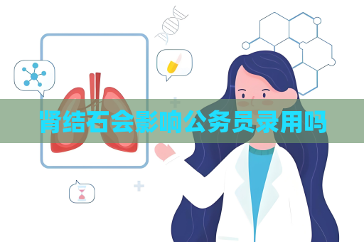 肾结石会影响公务员录用吗