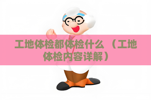 工地体检都体检什么 （工地体检内容详解）