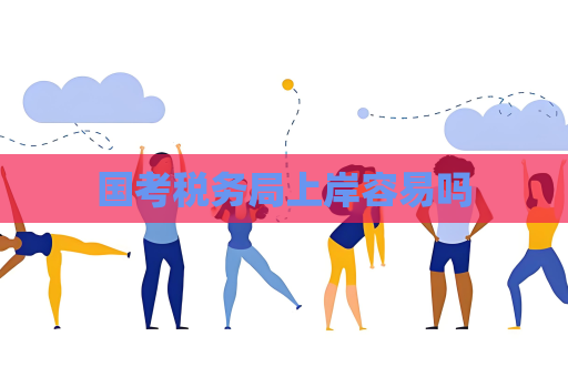 国考税务局上岸容易吗