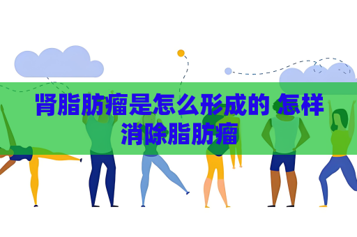 肾脂肪瘤是怎么形成的 怎样消除脂肪瘤
