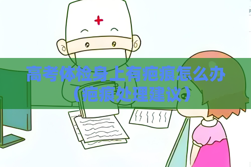 高考体检身上有疤痕怎么办 （疤痕处理建议）
