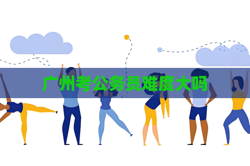 广州考公务员难度大吗
