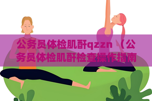 公务员体检肌酐qzzn （公务员体检肌酐检查操作指南）